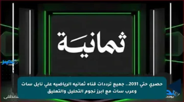 حصري حتى 2031.. جميع ترددات قناة ثمانية الرياضية على نايل سات وعرب سات مع أبرز نجوم التحليل والتعليق